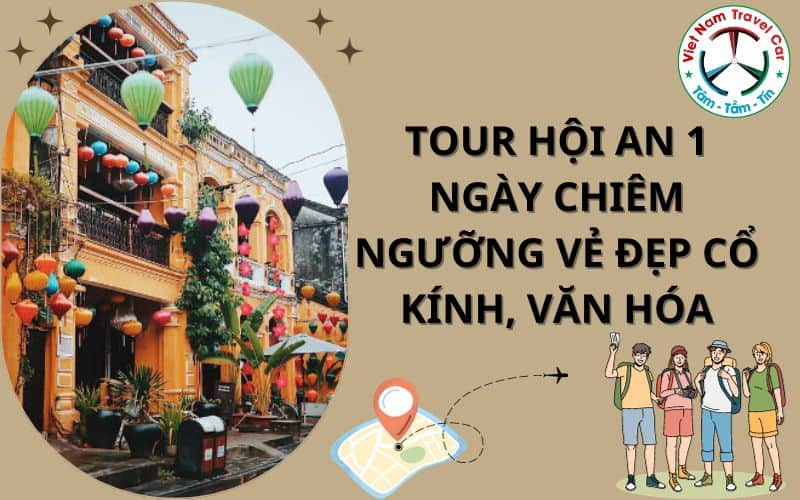 Tour Hội An 1 ngày chiêm ngưỡng vẻ đẹp cổ kính, văn hóa