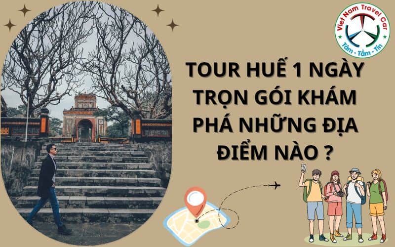 Tour Huế 1 ngày trọn gói khám phá những địa điểm nào ?